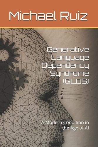 Generative Language Dependency Syndrome (GLDS): A Modern Condition in the Age of AI