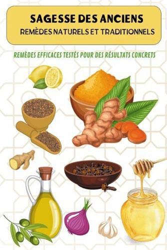 Sagesse des Anciens: Remèdes Naturels et Traditionnels: Remèdes Efficaces Testés pour des Résultats Concrets