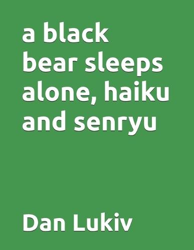 A black bear sleeps alone, haiku and senryu