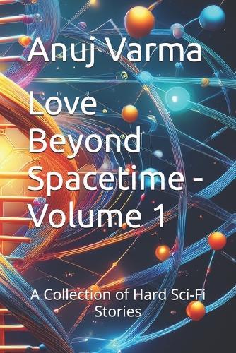 Love Beyond Spacetime - Volume 1: A Collection of Hard Sci-Fi Stories