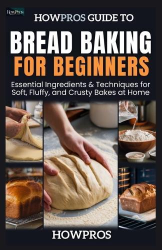 HowPros Guide to Bread Baking for Beginners: Essential Ingredients & Techniques for Soft, Fluffy, and Crusty Bakes at Home
