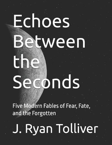 Echoes Between the Seconds: Five Modern Fables of Fear, Fate, and the Forgotten