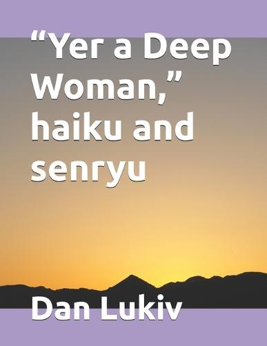 ""Yer a Deep Woman,"" haiku and senryu