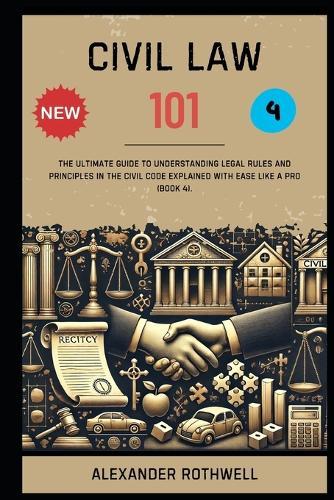 Civil Law 101: The Ultimate Guide to Understanding Legal Rules and Principles in the Civil Code Explained with Ease Like a Pro (Book 4).