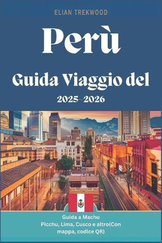 Guida Viaggio del Perù 2025-2026: Guarda destinazioni come Machu Picchu, Lima, Cusco e altro (con link alla mappa, codice QR): Manuale per i visitatori, viaggi da soli, budget, affari e famiglie