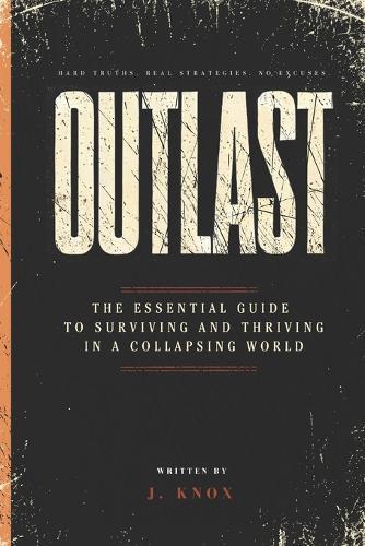 Outlast: The Essential Guide to Surviving and Thriving in a Collapsing World