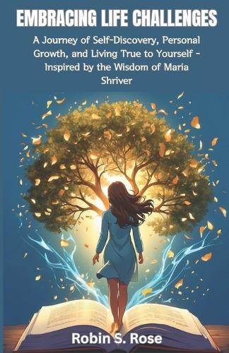 Embracing Life's Challenges: A Journey of Self-Discovery, Personal Growth, and Living True to Yourself - Inspired by the Wisdom of Maria Shriver
