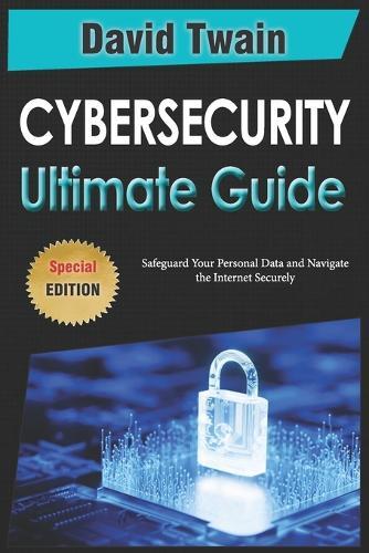 The Ultimate Guide to Cybersecurity: Safeguard Your Personal Data and Navigate the Internet Securely