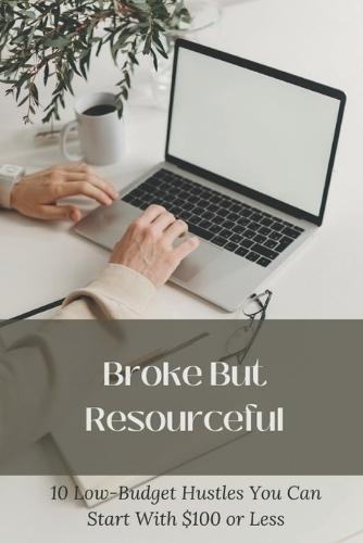 Broke But Resourceful: 10 Low-Budget Hustles You Can Start With $100 or Less