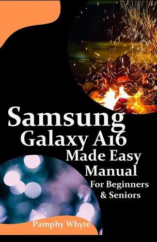 Samsung Galaxy A16 Made Easy Manual For Beginners Seniors: Your Complete Step by Step Handbook for Effortless Mastery - From Setup to Advanced Tips & Tricks - Everything You Need to be A Pro.