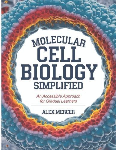 Molecular Cell Biology Simplified: An Accessible Approach For Gradual Learners