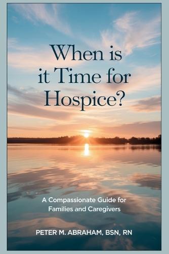 When is it Time for Hospice?: A Compassionate Guide for Families and Caregivers