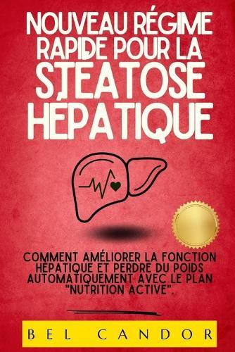 Nouveau Régime Rapide Pour La Stéatose Hépatique: Comment améliorer la fonction hépatique et perdre du poids automatiquement avec le plan ""Nutrition active"".