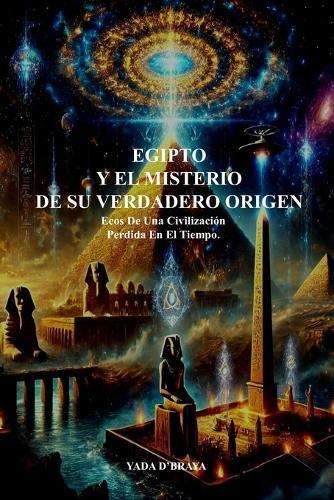 Egipto Y El Misterio de Su Verdadero Origen: Ecos de una Civilizacion Perdida en el Tiempo