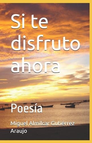Si te disfruto ahora: Poesía