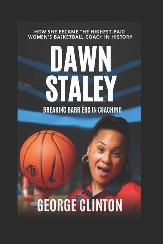 Dawn Staley: Breaking Barriers in Coaching - How She Became the Highest-Paid Women's Basketball Coach in History (Women's Basketball Biographies)