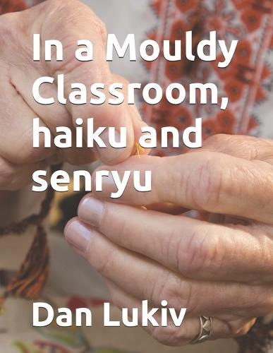 In a Mouldy Classroom, haiku and senryu