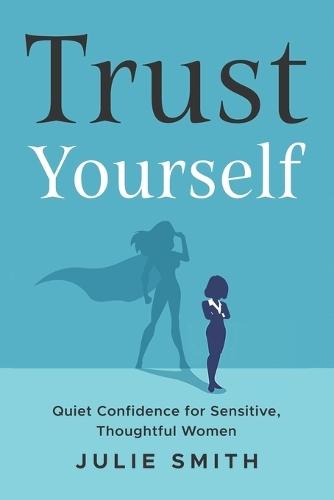 Trust Yourself: Quiet Confidence for Sensitive, Thoughtful Women