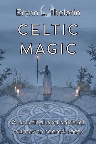 CELTIC MAGIC. A practical and spiritual journey to the sacred roots: Discover the Secrets of Ancient Wisdom and Transform Your Connection with Nature.