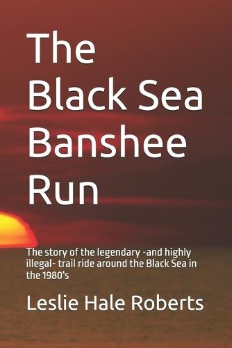 The Black Sea Banshee Run: The story of the legendary -and highly illegal- trail ride around the Black Sea in the 1980's