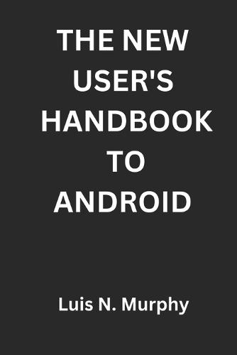 The New User's Handbook To Android: The Essential Guide for New Smartphone Users and Beginners