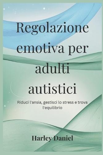 Regolazione emotiva per adulti autistici: Riduci l'ansia, gestisci lo stress e trova l'equilibrio