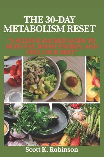 The 30-Day Metabolism Reset: ""A Science-Backed Guide to Burn Fat, Boost Energy, and Feel Your Best""