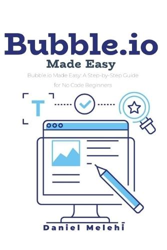 Bubble.io Made Easy: A Step-By-Step Guide for No Code Beginners and Intermediate users