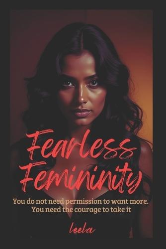 Fearless Femininity: You do not need permission to want more. You need the courage to take it.