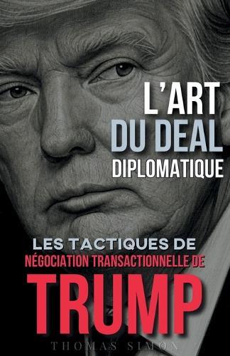 L'Art du Deal Diplomatique: Les Tactiques de Négociation Transactionnelle de Trump