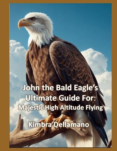 John the Bald Eagle's Ultimate Guide For: Majestic High Altitude Flying
