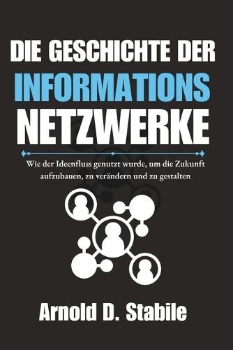 Die Geschichte der Informations netzwerke: Wie der Ideenfluss genutzt wurde, um die Zukunft aufzubauen, zu verändern und zu gestalten