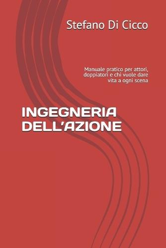 Ingegneria Dell'azione: Manuale pratico per attori, doppiatori e chi vuole dare vita a ogni scena