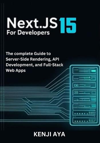 Next.js 15 for Developers: The complete Guide to Server-Side Rendering, API Development, and Full-Stack Web Apps.