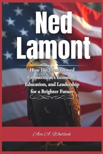 Ned Lamont: How He Transformed Connecticut's Economy, Education, and Leadership for a Brighter Future
