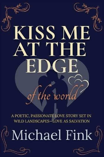 Kiss Me at the Edge of the World: A poetic, passionate love story set in wild landscapes-love as salvation