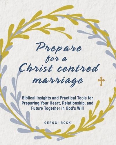 Preparing for a Christ-Centered Marriage: Biblical Insights and Practical Tools for Preparing Your Heart, Relationship, and Future Together in God's Will