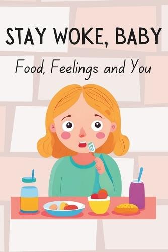 Stay Woke, Baby: Food, Feelings and You A book on understanding eating disorders, body positivity, self-acceptance, and building a healthy relationship with food