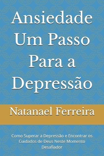 Ansiedade Um Passo Para a Depressão: Como Superar a Depressão e Encontrar os Cuidados de Deus Neste Momento Desafiador