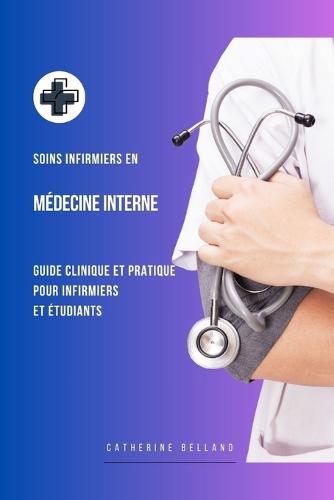Soins infirmiers en Médecine Interne: Guide clinique et pratique pour infirmiers et étudiants