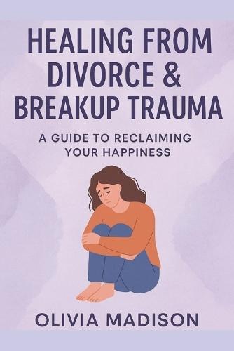 Healing from Divorce & Breakup Trauma: A Guide to Recaliming Your Happiness