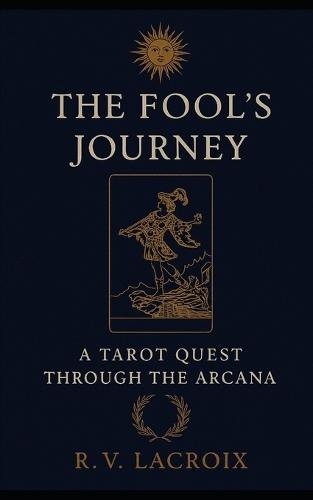 The Fool's Journey: A Tarot Quest Through The Arcana
