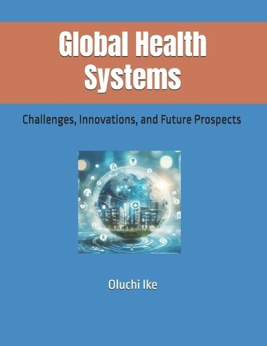 Global Health Systems: Challenges, Innovations, and Future Prospects