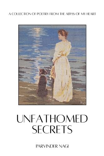 Unfathomed Secrets: A Collection of Poetry from the abyss of MY Heart