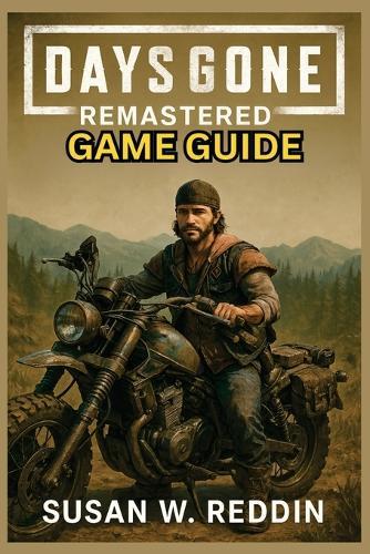 Days Gone Remastered Game Guide: Complete Walkthrough, Expert Strategies, Hidden Secrets, Trophies, Tips for Mastering Combat, Exploration, and Survival in the Post-Apocalyptic World