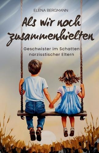 Als wir noch zusammenhielten - Geschwister im Schatten narzisstischer Eltern: Ein emotionaler Ratgeber über narzisstischen Missbrauch, Geschwisterentfremdung, Generationstrauma und Heilung