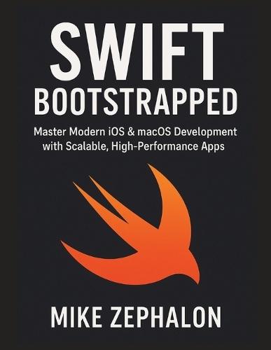 Swift Bootstrapped: Master Modern iOS & macOS Development with Scalable, High-Performance Apps
