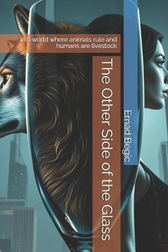 The Other Side of the Glass: In a world where animals rule and humans are livestock