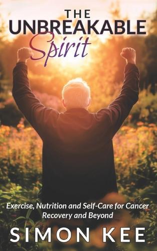 The Unbreakable Spirit: Exercise, Nutrition and Self-Care for Cancer Recovery and Beyond