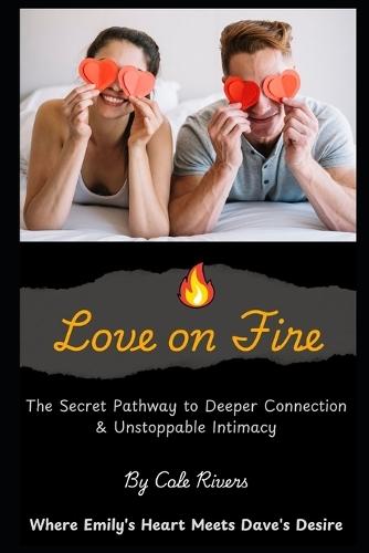 Love on Fire: The Secret Pathway to Deeper Connection & Unstoppable Intimacy - Where Emily's Heart Meets Dave's Desire